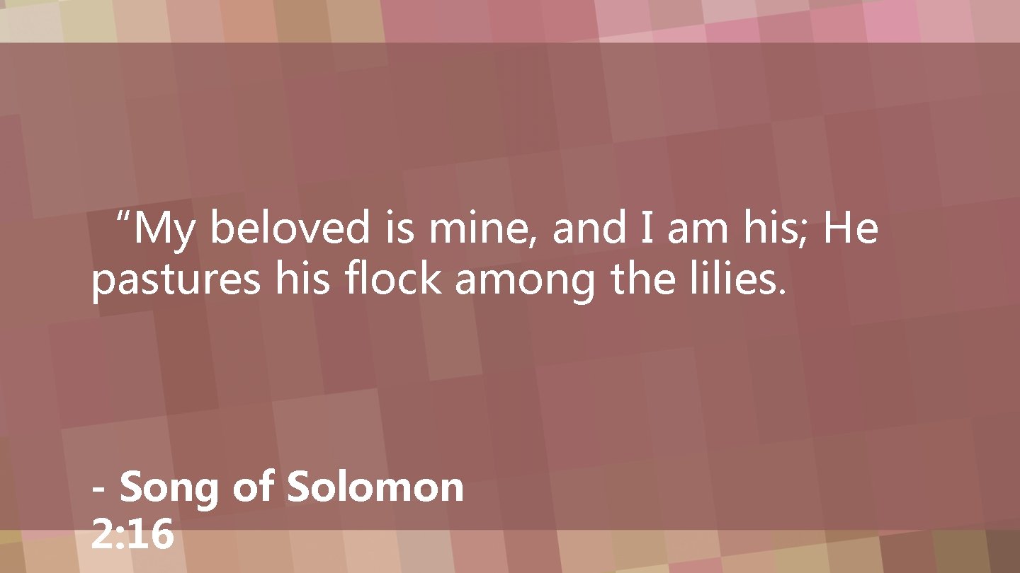 “My beloved is mine, and I am his; He pastures his flock among the