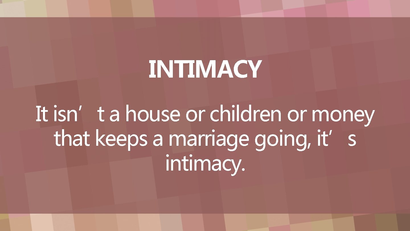 INTIMACY It isn’t a house or children or money that keeps a marriage going, INTIMACY It isn’t a house or children or money that keeps a marriage going,