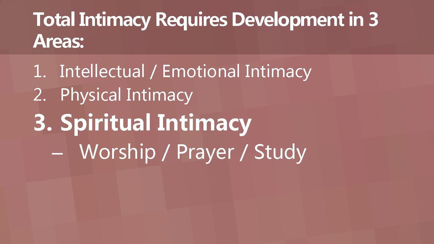 Total Intimacy Requires Development in 3 Areas: 1. Intellectual / Emotional Intimacy 2. Physical