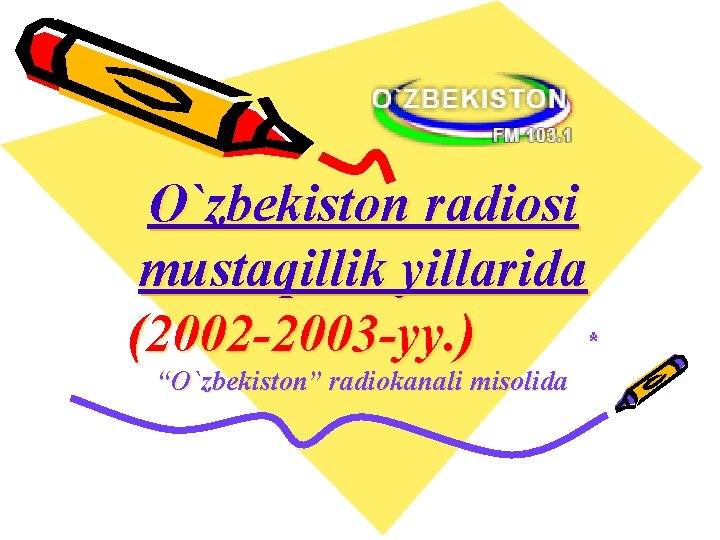 O`zbekiston radiosi mustaqillik yillarida (2002 -2003 -yy. ) * “O`zbekiston” radiokanali misolida 