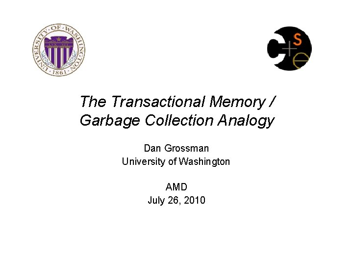 The Transactional Memory / Garbage Collection Analogy Dan Grossman University of Washington AMD July