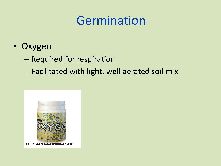 Germination • Oxygen – Required for respiration – Facilitated with light, well aerated soil