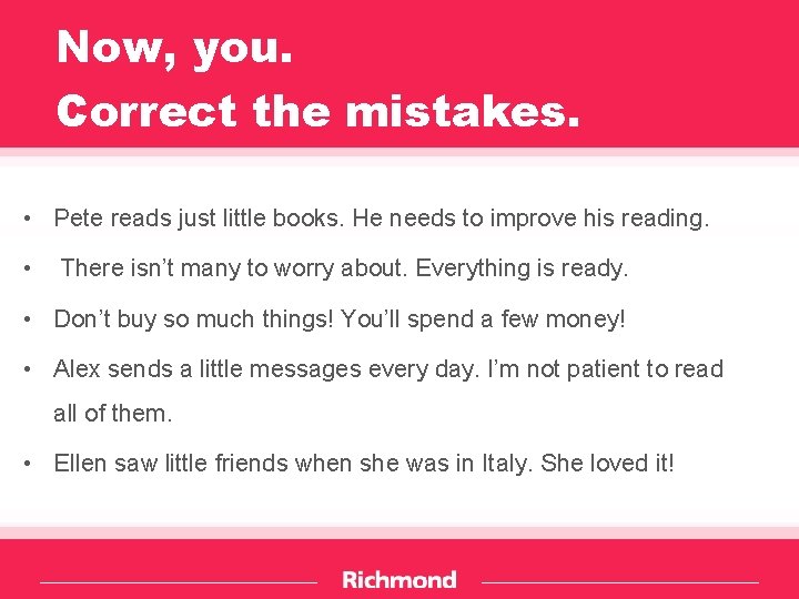 Now, you. Correct the mistakes. • Pete reads just little books. He needs to