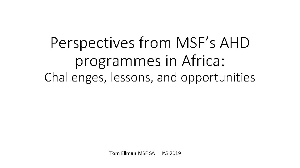 Perspectives from MSF’s AHD programmes in Africa: Challenges, lessons, and opportunities Tom Ellman MSF