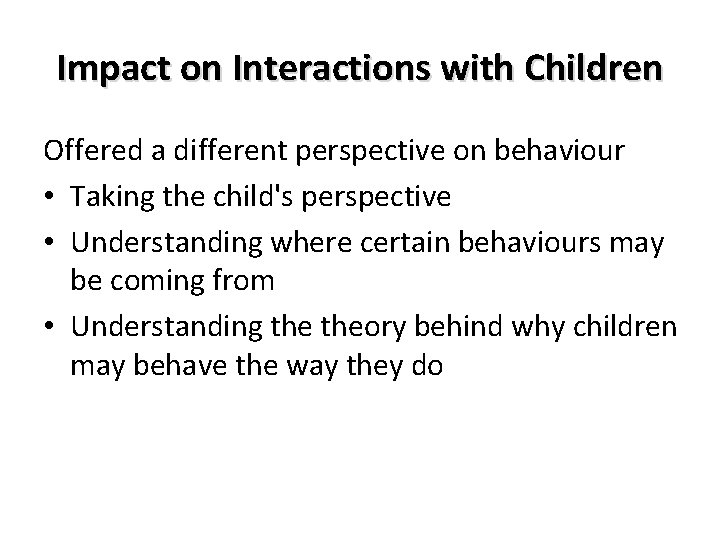 Impact on Interactions with Children Offered a different perspective on behaviour • Taking the