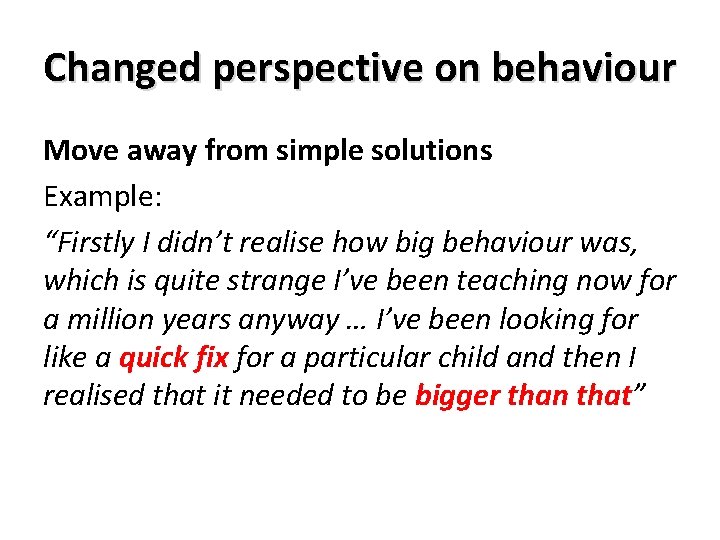 Changed perspective on behaviour Move away from simple solutions Example: “Firstly I didn’t realise