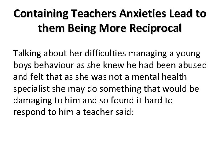 Containing Teachers Anxieties Lead to them Being More Reciprocal Talking about her difficulties managing