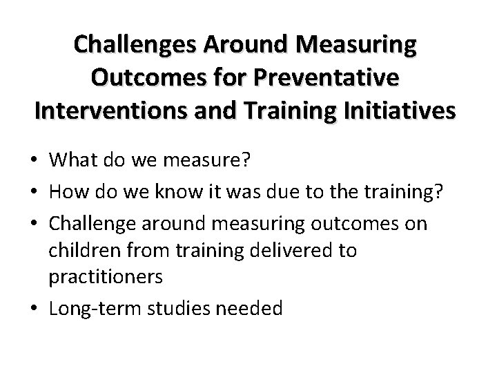 Challenges Around Measuring Outcomes for Preventative Interventions and Training Initiatives • What do we