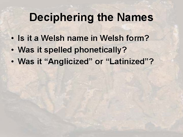 Deciphering the Names • Is it a Welsh name in Welsh form? • Was