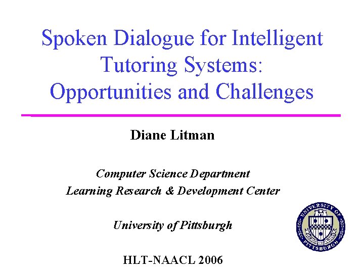 Spoken Dialogue for Intelligent Tutoring Systems: Opportunities and Challenges Diane Litman Computer Science Department