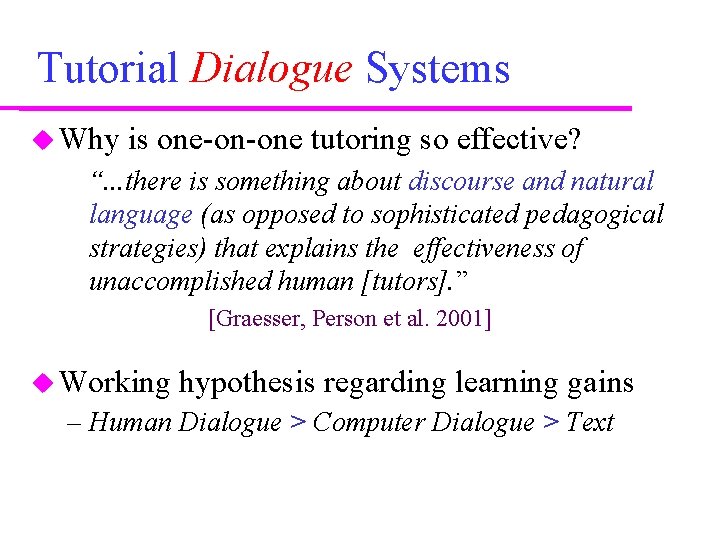 Tutorial Dialogue Systems Why is one-on-one tutoring so effective? “. . . there is