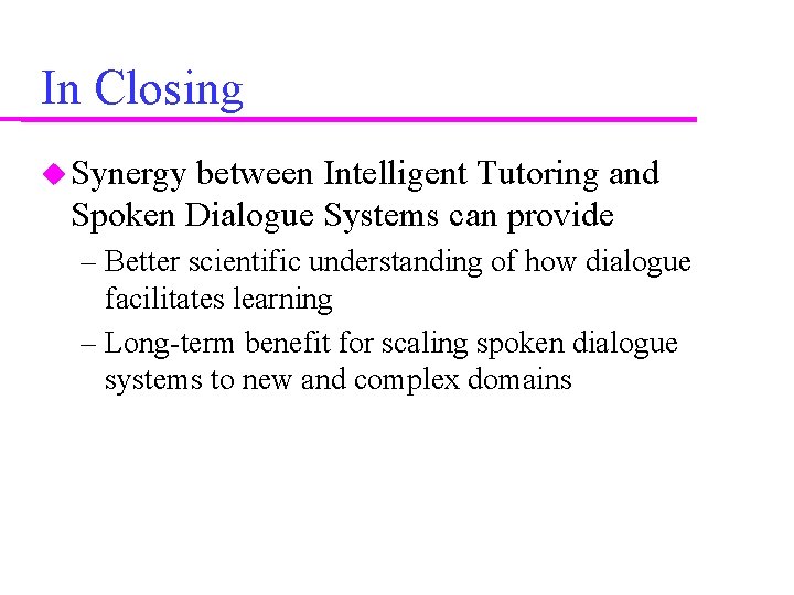 In Closing Synergy between Intelligent Tutoring and Spoken Dialogue Systems can provide – Better