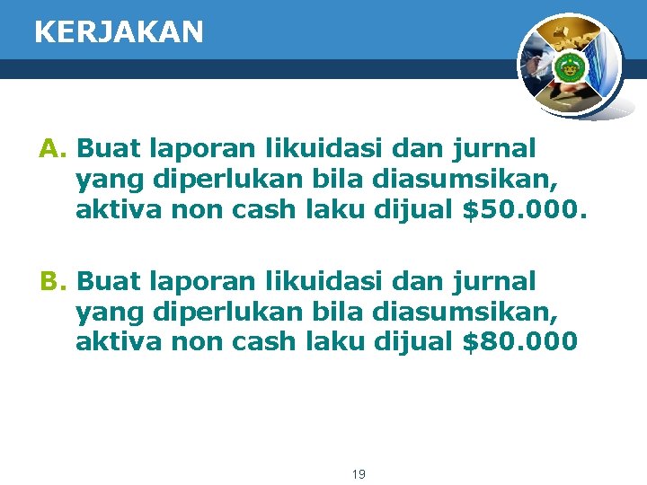 KERJAKAN A. Buat laporan likuidasi dan jurnal yang diperlukan bila diasumsikan, aktiva non cash