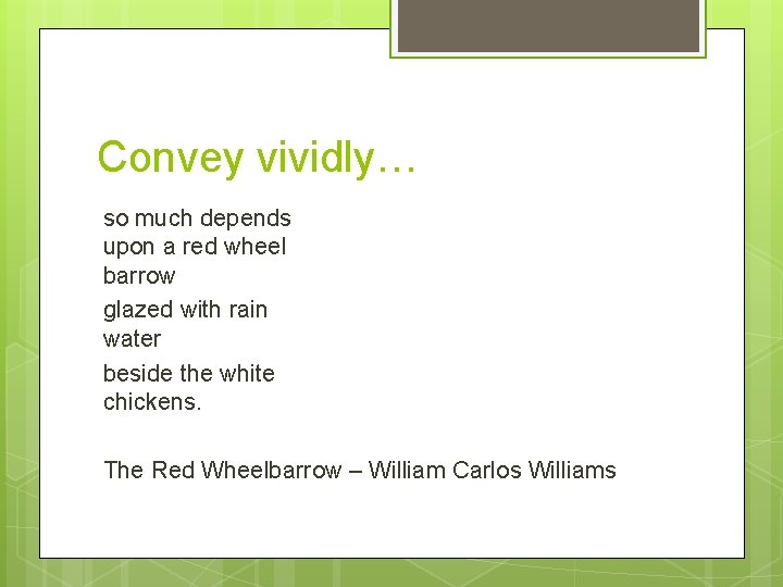 Convey vividly… so much depends upon a red wheel barrow glazed with rain water