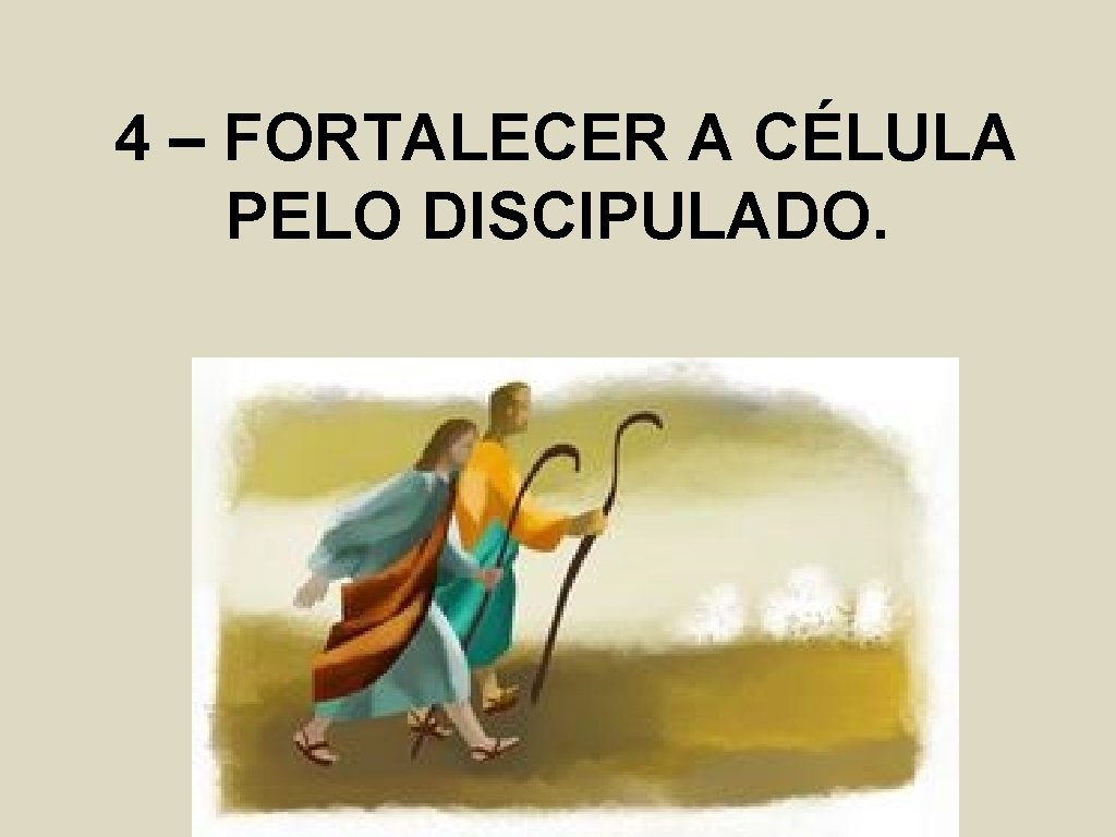 4 – FORTALECER A CÉLULA PELO DISCIPULADO. 