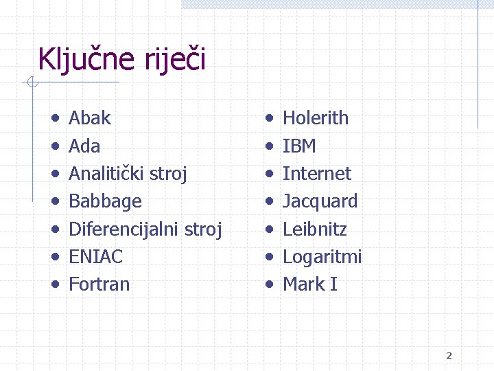Ključne riječi • • Abak Ada Analitički stroj Babbage Diferencijalni stroj ENIAC Fortran •