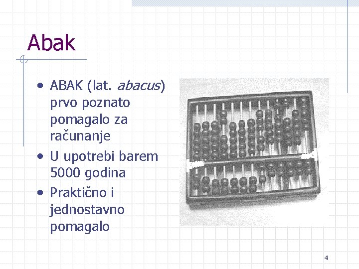 Abak • ABAK (lat. abacus) prvo poznato pomagalo za računanje • U upotrebi barem