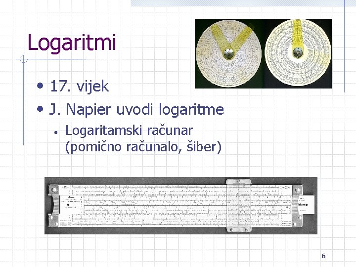 Logaritmi • 17. vijek • J. Napier uvodi logaritme • Logaritamski računar (pomično računalo,