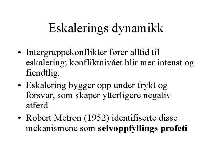 Eskalerings dynamikk • Intergruppekonflikter fører alltid til eskalering; konfliktnivået blir mer intenst og fiendtlig. Eskalerings dynamikk • Intergruppekonflikter fører alltid til eskalering; konfliktnivået blir mer intenst og fiendtlig.