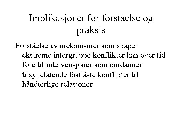 Implikasjoner forståelse og praksis Forståelse av mekanismer som skaper ekstreme intergruppe konflikter kan over Implikasjoner forståelse og praksis Forståelse av mekanismer som skaper ekstreme intergruppe konflikter kan over