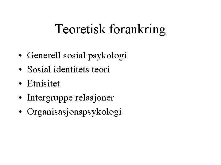 Teoretisk forankring • • • Generell sosial psykologi Sosial identitets teori Etnisitet Intergruppe relasjoner Teoretisk forankring • • • Generell sosial psykologi Sosial identitets teori Etnisitet Intergruppe relasjoner