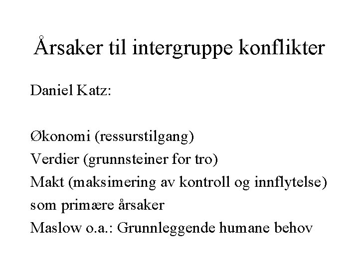Årsaker til intergruppe konflikter Daniel Katz: Økonomi (ressurstilgang) Verdier (grunnsteiner for tro) Makt (maksimering Årsaker til intergruppe konflikter Daniel Katz: Økonomi (ressurstilgang) Verdier (grunnsteiner for tro) Makt (maksimering