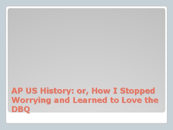 AP US History: or, How I Stopped Worrying and Learned to Love the DBQ