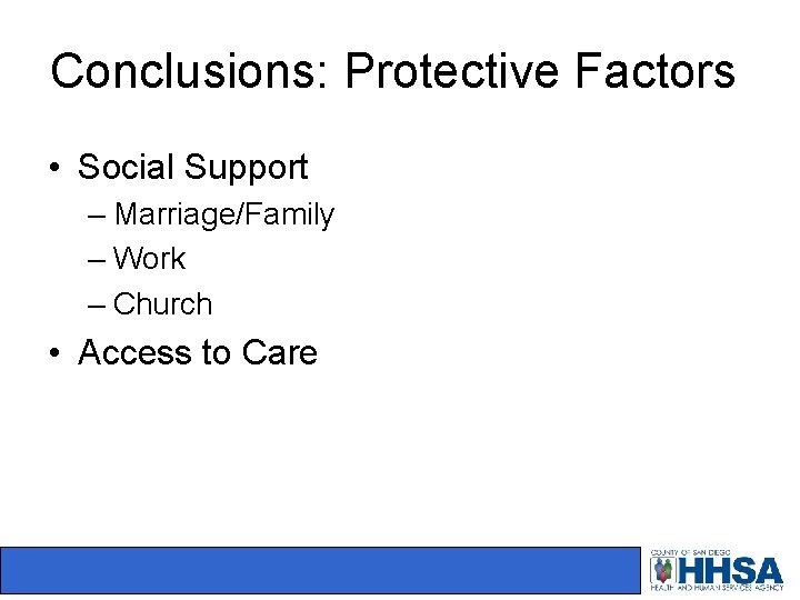 Conclusions: Protective Factors • Social Support – Marriage/Family – Work – Church • Access