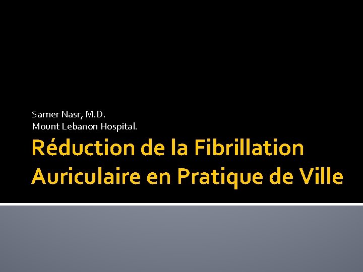 Samer Nasr, M. D. Mount Lebanon Hospital. Réduction de la Fibrillation Auriculaire en Pratique