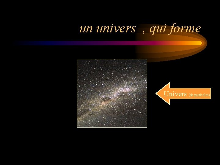 un univers , qui forme Univers (de particules) 