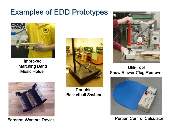 Examples of EDD Prototypes Improved Marching Band Music Holder Utili-Tool Snow Blower Clog Remover
