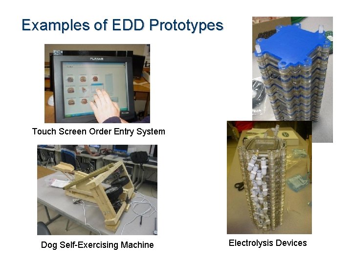 Examples of EDD Prototypes Touch Screen Order Entry System Dog Self-Exercising Machine Electrolysis Devices