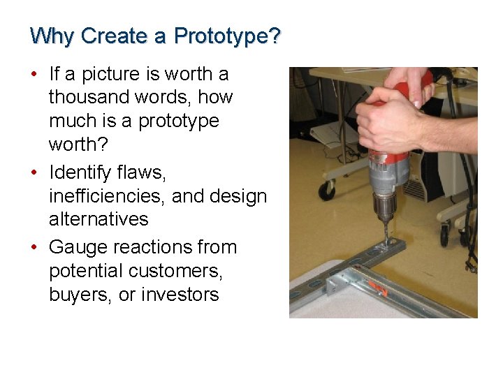 Why Create a Prototype? • If a picture is worth a thousand words, how