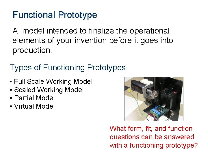 Functional Prototype A model intended to finalize the operational elements of your invention before