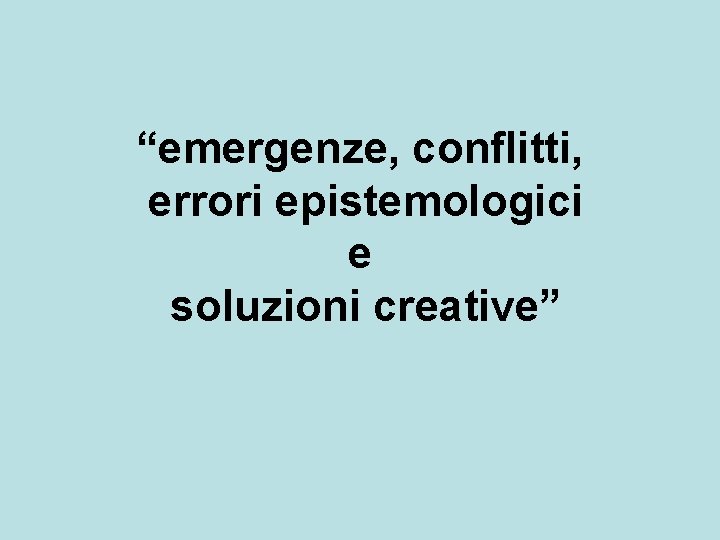 “emergenze, conflitti, errori epistemologici e soluzioni creative” 