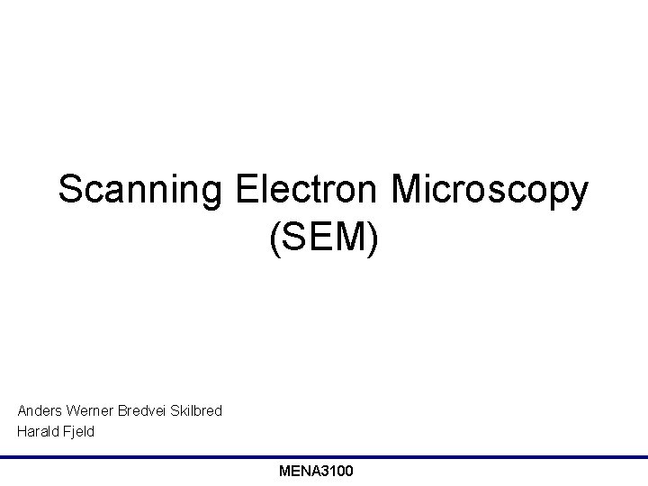 Scanning Electron Microscopy (SEM) Anders Werner Bredvei Skilbred Harald Fjeld MENA 3100 