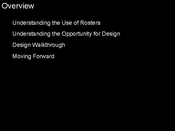 Overview Understanding the Use of Rosters Understanding the Opportunity for Design Walkthrough Moving Forward