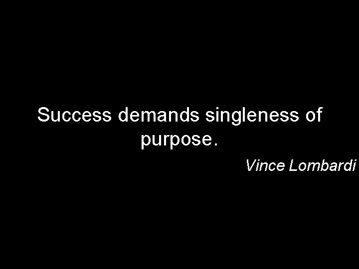 Success demands singleness of purpose. Vince Lombardi 