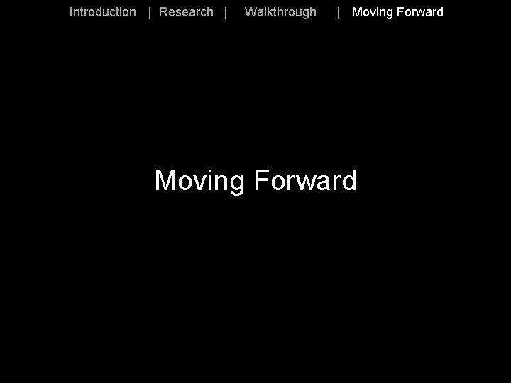 Introduction | Research | Walkthrough | Moving Forward 