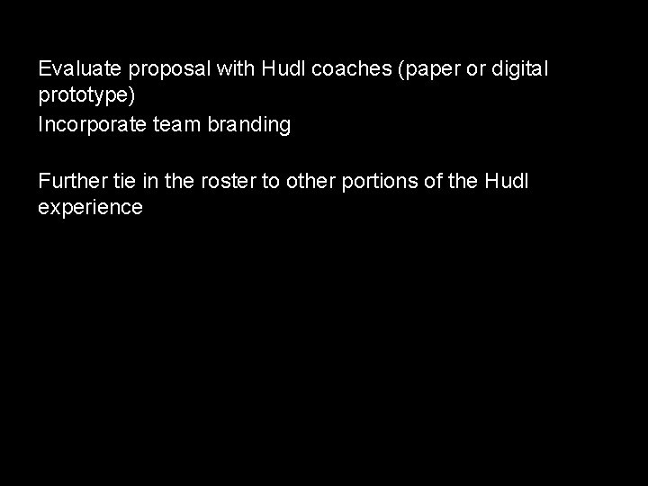 Evaluate proposal with Hudl coaches (paper or digital prototype) Incorporate team branding Further tie