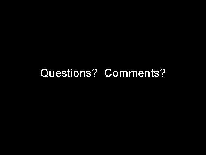 Questions? Comments? 