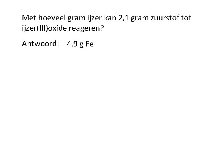 Met hoeveel gram ijzer kan 2, 1 gram zuurstof tot ijzer(III)oxide reageren? Antwoord: 4.