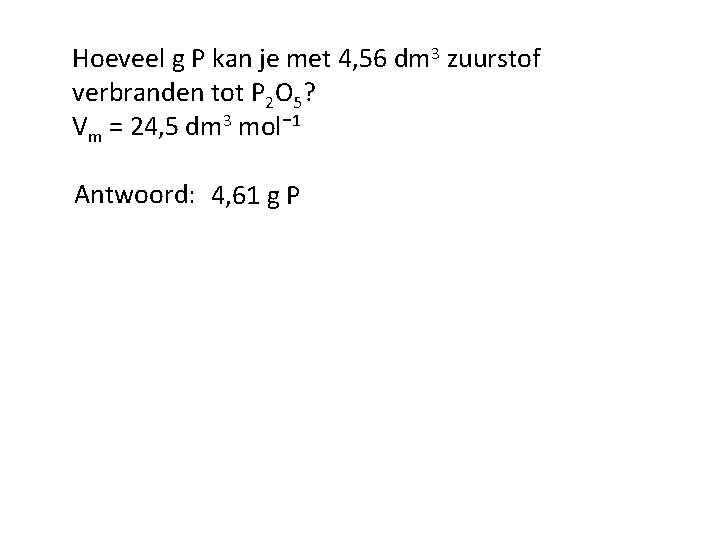 Hoeveel g P kan je met 4, 56 dm 3 zuurstof verbranden tot P