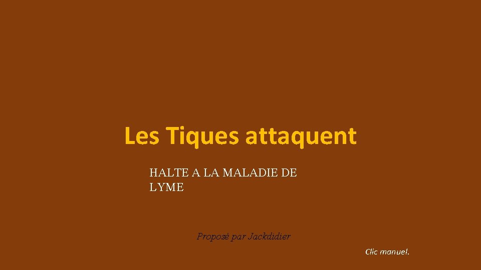 Les Tiques attaquent HALTE A LA MALADIE DE LYME Proposé par Jackdidier Clic manuel.