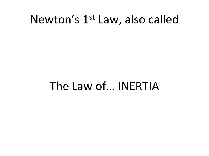 Newton’s 1 st Law, also called The Law of… INERTIA 