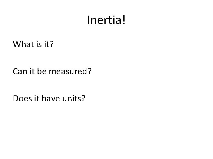 Inertia! What is it? Can it be measured? Does it have units? 