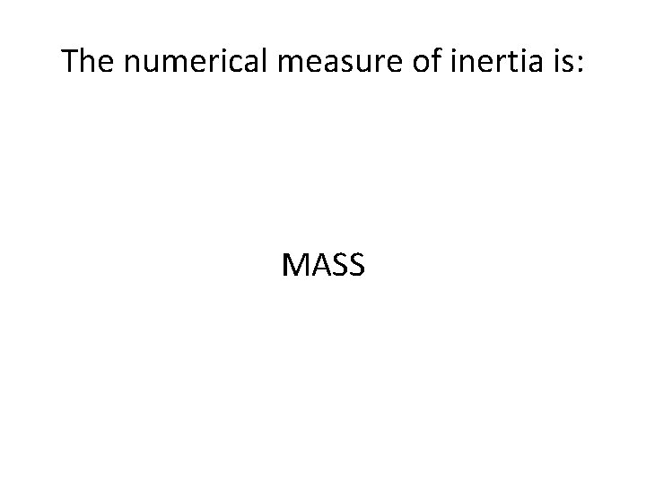 The numerical measure of inertia is: MASS 