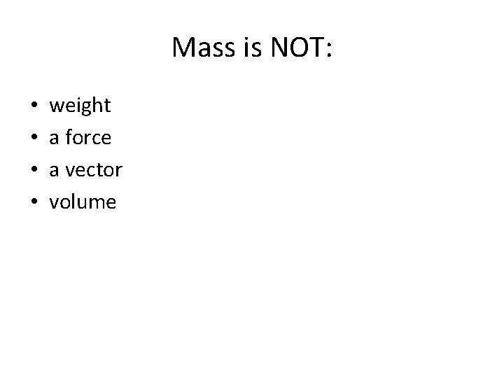 Mass is NOT: • • weight a force a vector volume 