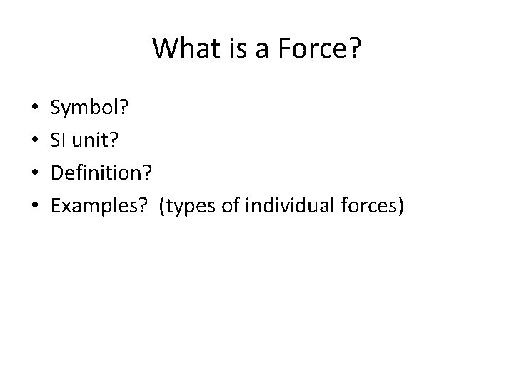 What is a Force? • • Symbol? SI unit? Definition? Examples? (types of individual