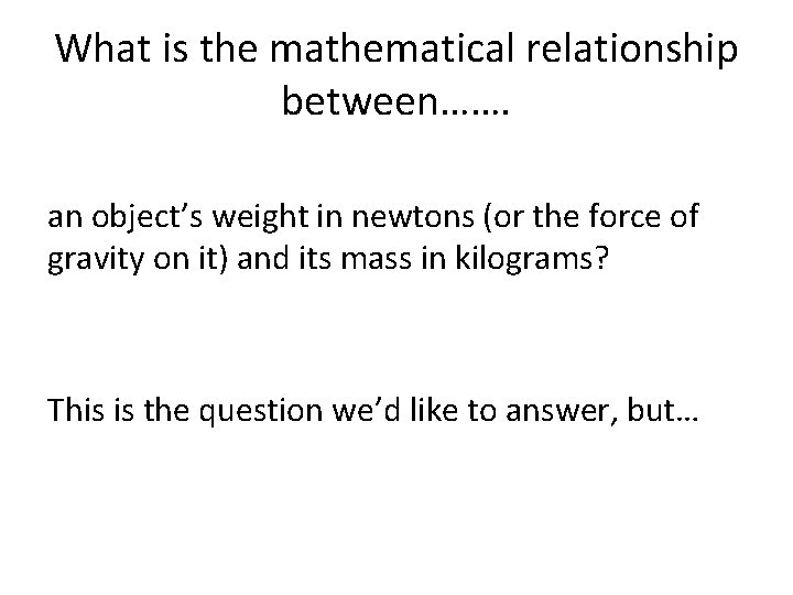 What is the mathematical relationship between……. an object’s weight in newtons (or the force